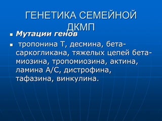ГЕНЕТИКА СЕМЕЙНОЙ
ДКМП
 Мутации генов
 тропонина Т, десмина, бета-
саркогликана, тяжелых цепей бета-
миозина, тропомиозина, актина,
ламина А/С, дистрофина,
тафазина, винкулина.
 
