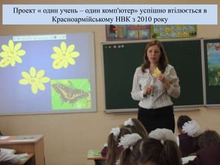 Проект « один учень – один комп'ютер» успішно втілюється в 
Красноармійському НВК з 2010 року 
 