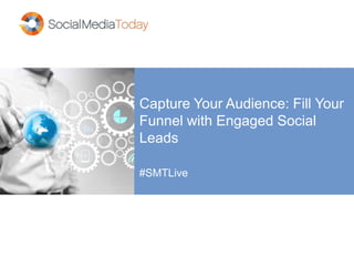 Capture Your Audience: Fill Your 
Funnel with Engaged Social 
Leads 
#SMTLive 
 