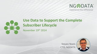 Use 
Data 
to 
Support 
the 
Complete 
Subscriber 
Lifecycle 
November 
19th 
2014 
Steven 
Noels 
CTO, 
NGDATA 
 