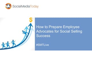 How to Prepare Employee 
Advocates for Social Selling 
Success 
#SMTLive 
 