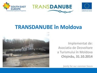 TRANSDANUBE în Moldova 
Implementat de: 
Asociatia de Dezvoltare 
a Turismului în Moldova 
Chișinău, 31.10.2014 
 
