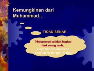 Kemungkinan dari 
Muhammad… 
TTIIDDAAKK BBEENNAARR 
Muhammad adalah bagian 
dari orang arab, 
Gaya bahasa al-Qur’an 
tidak sama dengan Hadits 
 