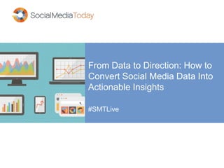 From Data to Direction: How to 
Convert Social Media Data Into 
Actionable Insights 
#SMTLive 
 