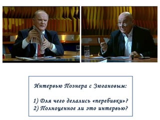 Интервью Познера с Зюгановым: 
1) Для чего делались «перебивки» ? 
2) Полноценное ли это интервью? 
 