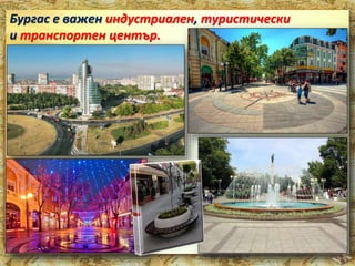 Бургас е важен индустриален, туристически 
и транспортен център. 
 