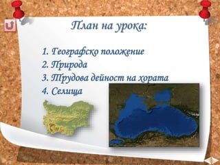 План на урока: 
1. Географско положение 
2. Природа 
3. Трудова дейност на хората 
4. Селища 
