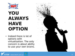 YOU 
ALWAYS 
HAVE 
OPTION 
● Indeed there is lot of 
options with 
virtualization. The only 
concern is about ability 
to use your own brains. 
www.vitech.com.ua 23 
 