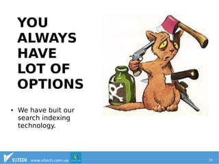 YOU 
ALWAYS 
HAVE 
LOT OF 
OPTIONS 
● We have buit our 
search indexing 
technology. 
www.vitech.com.ua 26 
 