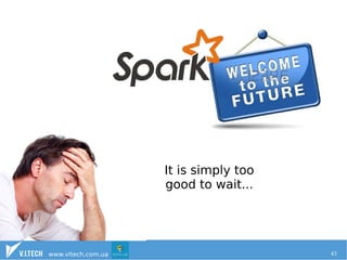 It is simply too 
good to wait... 
www.vitech.com.ua 43 
 