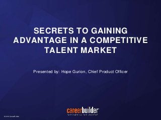 ADVANTAGE IN A COMPETITIVE 
© 2014 CareerBuilder 
© 2014 CareerBuilder 
SECRETS TO GAINING 
TALENT MARKET 
Presented by: Hope Gurion, Chief Product Officer 
 