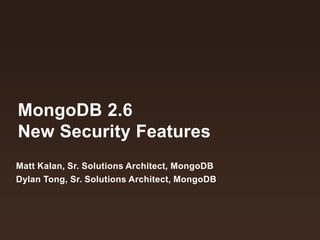 MongoDB 2.6
New Security Features
Matt Kalan, Sr. Solutions Architect, MongoDB
Dylan Tong, Sr. Solutions Architect, MongoDB

 