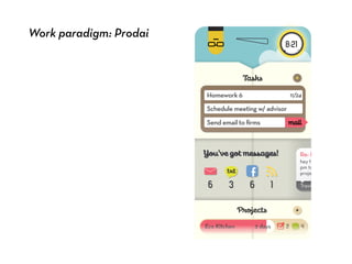 Work paradigm: Prodai
Tasks
Schedule meeting w/ advisor
Send email to ?rms
Homework 6 11/24
mail
Youvegotmessages!Youvegotmessages!
fftxttxt
Travis Park
Re: Project proposa
hey hunter - were gonna
pm to go to the library t
project proposal. give m
Projects
2 daysEco Kitchen
8:21
 