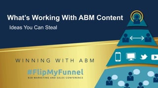 What’s Working With ABM Content
Ideas You Can Steal
 