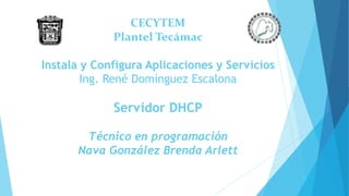 CECYTEM
Plantel Tecámac
Instala y Configura Aplicaciones y Servicios
Ing. René Domínguez Escalona
Servidor DHCP
Técnico en programación
Nava González Brenda Arlett
 