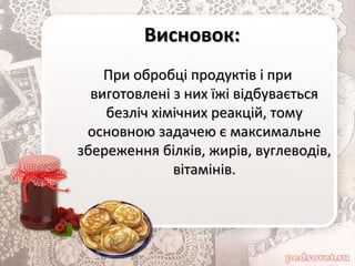 Висновок:Висновок:
При обробці продуктів і приПри обробці продуктів і при
виготовлені з них їжі відбуваєтьсявиготовлені з них їжі відбувається
безліч хімічних реакцій, томубезліч хімічних реакцій, тому
основною задачею є максимальнеосновною задачею є максимальне
збереження білків, жирів, вуглеводів,збереження білків, жирів, вуглеводів,
вітамінів.вітамінів.
 