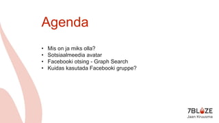 Agenda
• Mis on ja miks olla?
• Sotsiaalmeedia avatar
• Facebooki otsing - Graph Search
• Kuidas kasutada Facebooki gruppe?
 