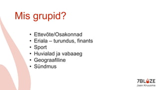 Mis grupid?
• Ettevõte/Osakonnad
• Eriala – turundus, finants
• Sport
• Huvialad ja vabaaeg
• Geograafiline
• Sündmus
 