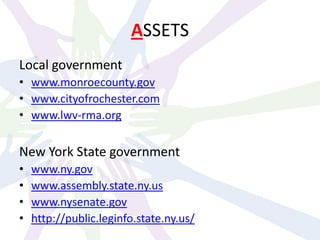 ASSETS
Local government
• www.monroecounty.gov
• www.cityofrochester.com
• www.lwv-rma.org
New York State government
• www.ny.gov
• www.assembly.state.ny.us
• www.nysenate.gov
• http://public.leginfo.state.ny.us/
 