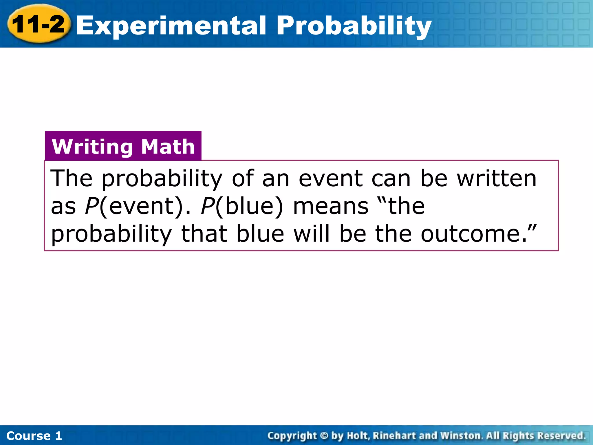 The probability of an event can be written
as P(event). P(blue) means “the
probability that blue will be the outcome.”
Writing Math
Course 1
11-2 Experimental Probability
 
