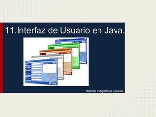 11.Interfaz de Usuario en Java.
Ramiro Estigarribia Canese
 