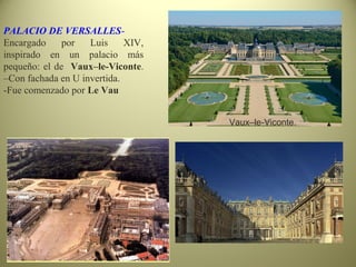 PALACIO DE VERSALLES-
Encargado por Luis XIV,
inspirado en un palacio más
pequeño: el de Vaux–le-Viconte.
–Con fachada en U invertida.
-Fue comenzado por Le Vau
Vaux–le-Viconte.
 