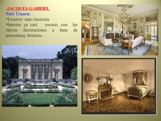 -JACQUES GABRIEL
Petit Trianon:
•Exterior: más clasicista
•Interior ya casi rococó, con las
típicas decoraciones a base de
porcelanas, bronces...
 