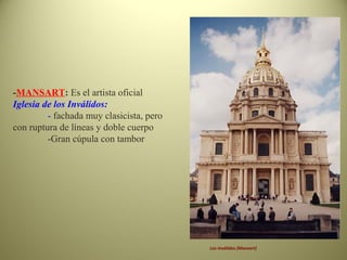 -MANSART: Es el artista oficial
Iglesia de los Inválidos:
- fachada muy clasicista, pero
con ruptura de líneas y doble cuerpo
-Gran cúpula con tambor
Los Inválidos (Mansart)
 