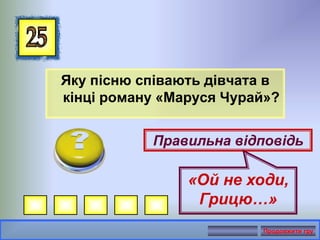 Яку пісню співають дівчата в
кінці роману «Маруся Чурай»?
Правильна відповідь
«Ой не ходи,
Грицю…»
Продовжити гру
 