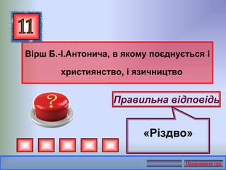 Вірш Б.-І.Антонича, в якому поєднується і
християнство, і язичництво
Правильна відповідь
«Різдво»
Продовжити гру
 
