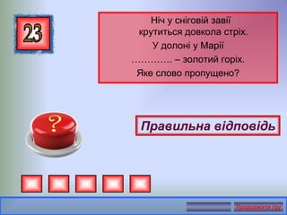 Ніч у сніговій завії
крутиться довкола стріх.
У долоні у Марії
…………. – золотий горіх.
Яке слово пропущено?
Правильна відповідь
Продовжити гру
 