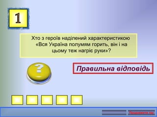 Хто з героїв наділений характеристикою
«Вся Україна полумям горить, він і на
цьому теж нагріє руки»?
Правильна відповідь
Продовжити гру
 
