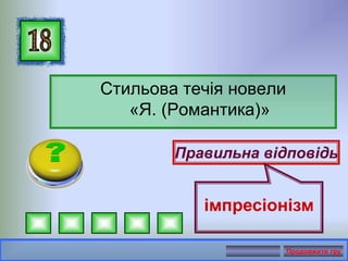 Стильова течія новели
«Я. (Романтика)»
Правильна відповідь
імпресіонізм
Продовжити гру
 