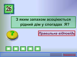 З яким запахом асоціюється
рідний дім у спогадах Я?
Правильна відповідь
Продовжити гру
 