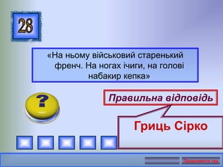 «На ньому військовий старенький
френч. На ногах ічиги, на голові
набакир кепка»
Правильна відповідь
Гриць Сірко
Продовжити гру
 