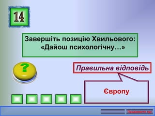 Завершіть позицію Хвильового:
«Дайош психологічну…»
Правильна відповідь
Європу
Продовжити гру
 