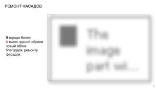 РЕМОНТ ФАСАДОВ
В городе более
4 тысяч зданий обрели
новый облик
благодаря ремонту
фасадов.
5
 