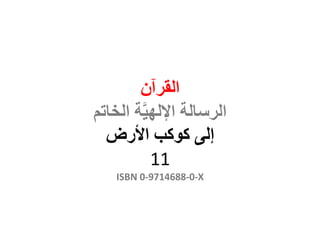 ‫القرآن‬
‫الخاتم‬ ‫ة‬َّ‫ي‬‫اإلله‬ ‫الرسالة‬
‫إلى‬‫كوكب‬‫األرض‬
11
ISBN 0-9714688-0-X
 