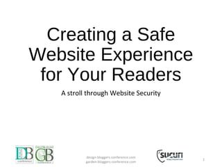 Creating a Safe
Website Experience
for Your Readers
A stroll through Website Security
design-bloggers-conference.com
garden-bloggers-conference.com
1
 