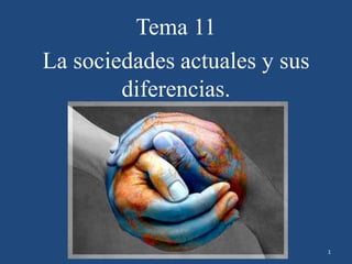 Tema 11
La sociedades actuales y sus
diferencias.
1
 