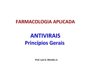 FARMACOLOGIA APLICADA
ANTIVIRAIS
Princípios Gerais
Prof. Luiz G. Mendes Jr.
 