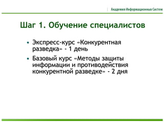 • Экспресс-курс «Конкурентная
разведка» - 1 день
• Базовый курс «Методы защиты
информации и противодействия
конкурентной разведке» - 2 дня
Шаг 1. Обучение специалистов
 