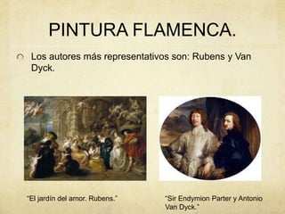 PINTURA FLAMENCA.
Los autores más representativos son: Rubens y Van
Dyck.
“El jardín del amor. Rubens.” “Sir Endymion Parter y Antonio
Van Dyck.”
 