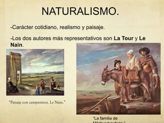 NATURALISMO.
-Carácter cotidiano, realismo y paisaje.
-Los dos autores más representativos son La Tour y Le
Nain.
“La familia de
 