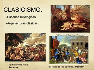 CLASICISMO.
-Escenas mitológicas
-Arquitecturas clásicas.
“El triunfo de Flora.
Poussin “El rapto de las Sabinas.” Poussin
 