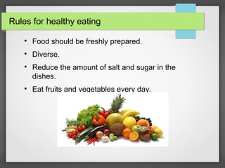 Rules for healthy eating
Food should be freshly prepared.
Diverse.
Reduce the amount of salt and sugar in the
dishes.
Eat fruits and vegetables every day.