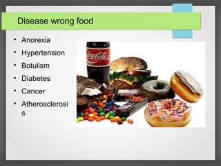 Disease wrong food
Anorexia
Hypertension
Botulism
Diabetes
Cancer
Atherosclerosi
s