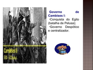 Governo de
Cambises I:
•Conquista do Egito
(batalha de Pelusa);
•Governo Despótico
e centralizador.
 