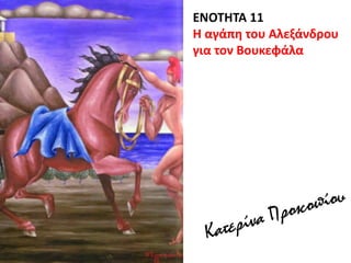ΕΝΟΤΗΤΑ 11
Η αγάπη του Αλεξάνδρου
για τον Βουκεφάλα
 