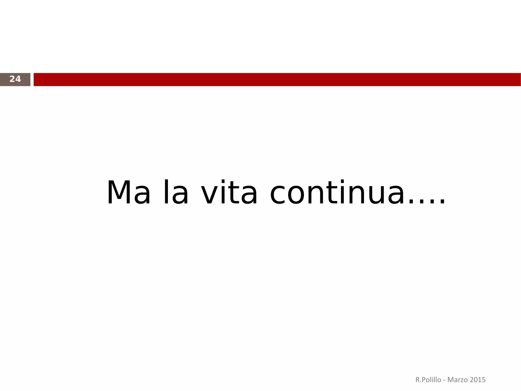 R.Polillo - Marzo 2015
24
Ma la vita continua….
 